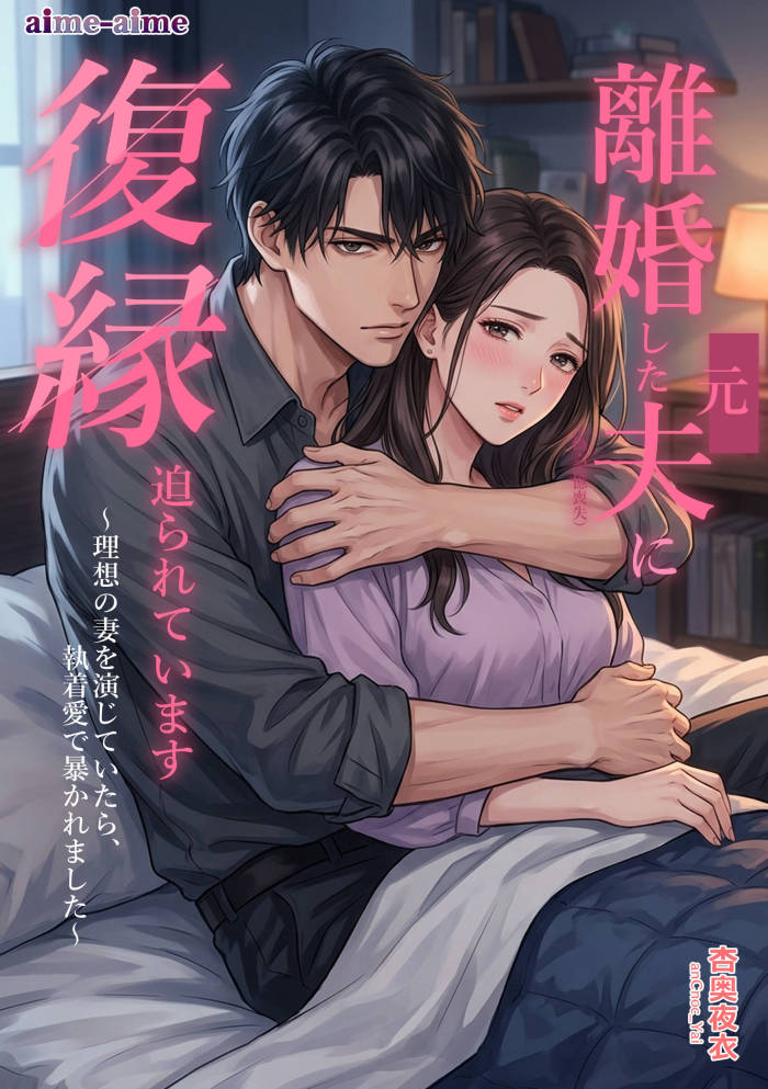 離婚した元夫（偽・記憶喪失）に復縁迫られています: ～理想の妻を演じていたら、執着愛で暴かれました～